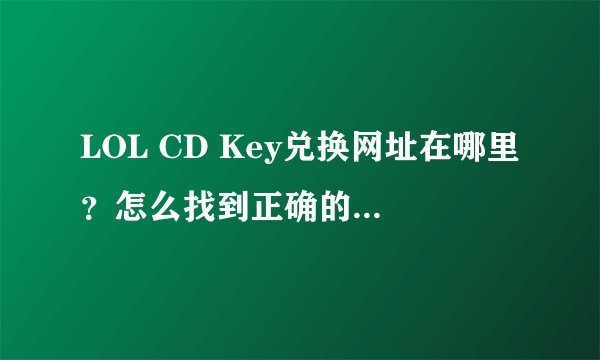 LOL CD Key兑换网址在哪里？怎么找到正确的兑换方法？