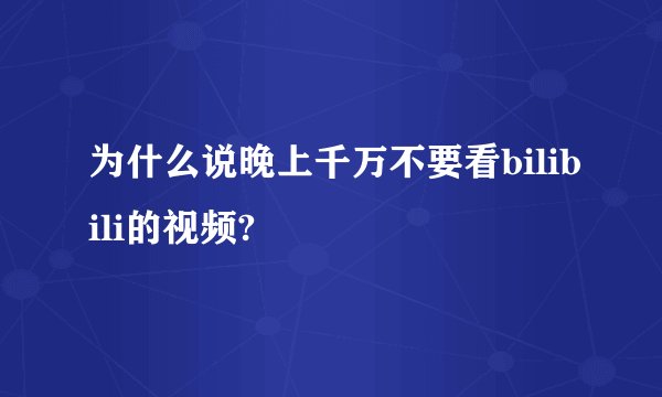 为什么说晚上千万不要看bilibili的视频?