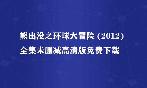 熊出没之环球大冒险 (2012)全集未删减高清版免费下载