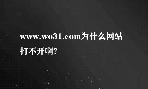 www.wo31.com为什么网站打不开啊?