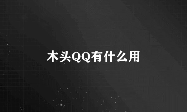 木头QQ有什么用