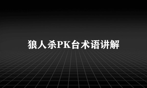 狼人杀PK台术语讲解