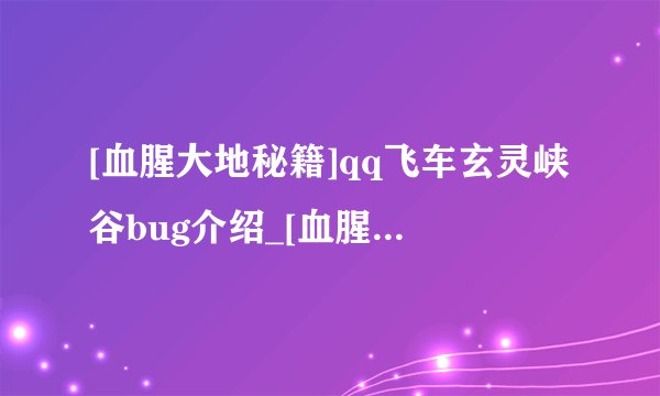 [血腥大地秘籍]qq飞车玄灵峡谷bug介绍_[血腥大地秘籍]qq飞车玄灵峡谷bug是什么