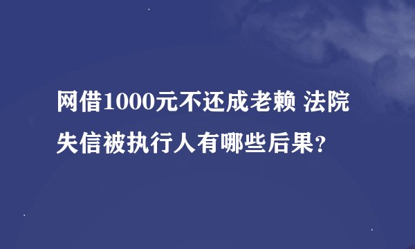 网借1000元不还成老赖 法院失信被执行人有哪些后果？