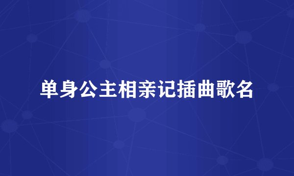 单身公主相亲记插曲歌名