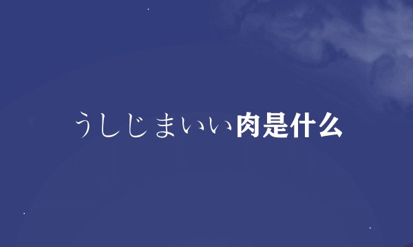 うしじまいい肉是什么