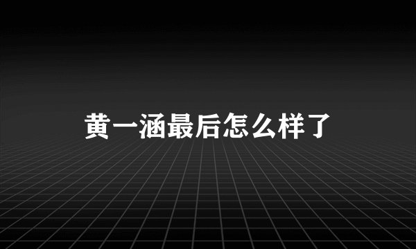 黄一涵最后怎么样了