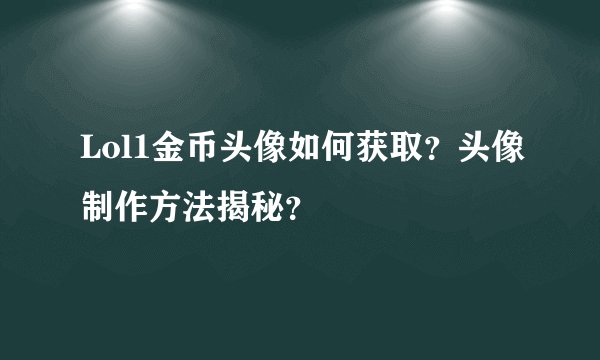 Lol1金币头像如何获取？头像制作方法揭秘？