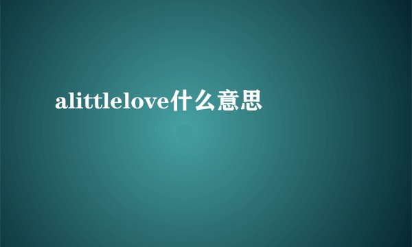 alittlelove什么意思
