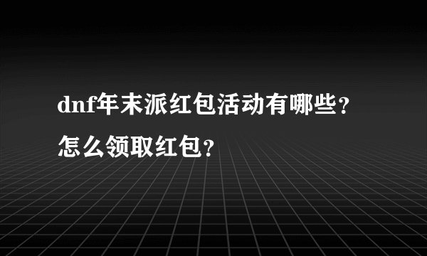 dnf年末派红包活动有哪些？怎么领取红包？