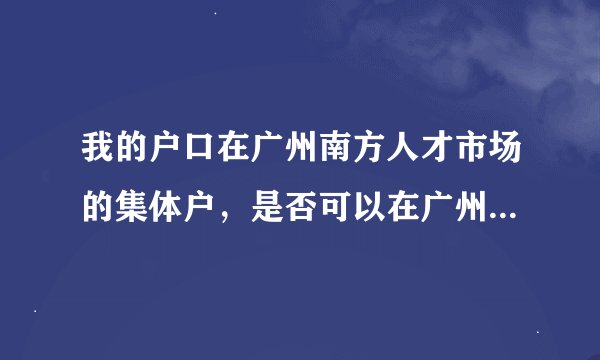 我的户口在广州南方人才市场的集体户，是否可以在广州买房落户？