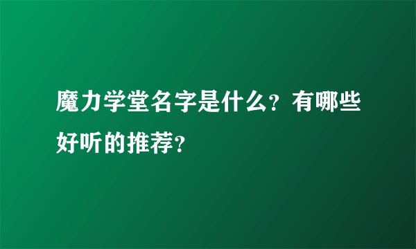 魔力学堂名字是什么？有哪些好听的推荐？