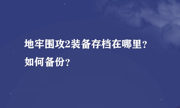地牢围攻2装备存档在哪里？如何备份？