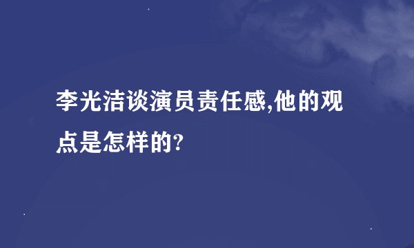 李光洁谈演员责任感,他的观点是怎样的?