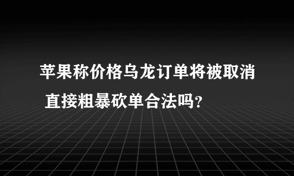 苹果称价格乌龙订单将被取消 直接粗暴砍单合法吗？