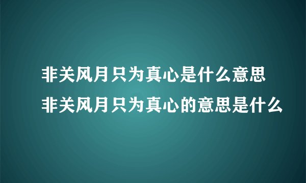 非关风月只为真心是什么意思非关风月只为真心的意思是什么