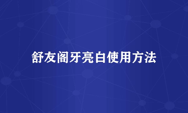舒友阁牙亮白使用方法