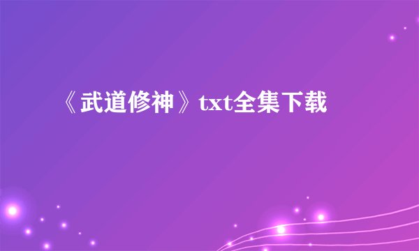 《武道修神》txt全集下载
