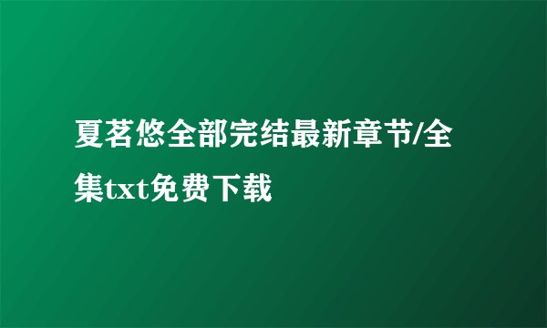 夏茗悠全部完结最新章节/全集txt免费下载