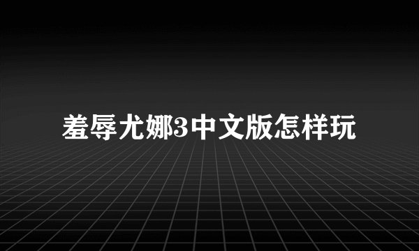 羞辱尤娜3中文版怎样玩