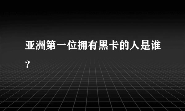 亚洲第一位拥有黑卡的人是谁？