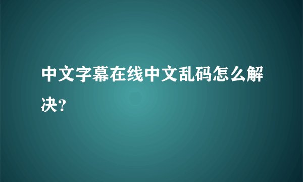 中文字幕在线中文乱码怎么解决？