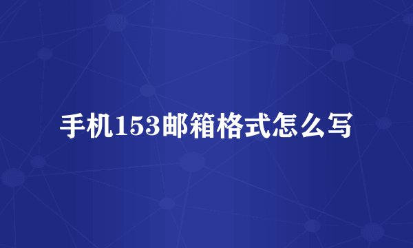 手机153邮箱格式怎么写