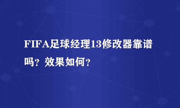 FIFA足球经理13修改器靠谱吗？效果如何？