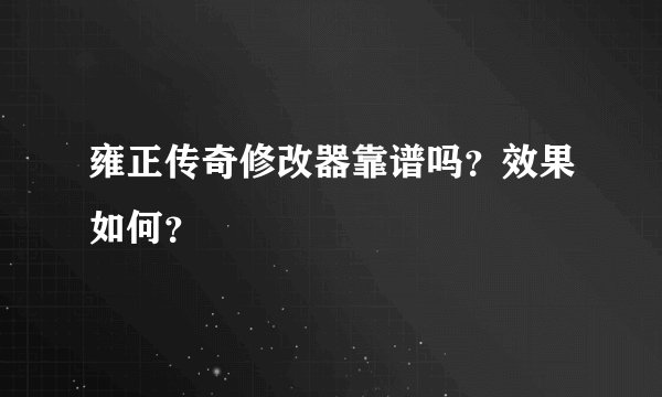雍正传奇修改器靠谱吗？效果如何？