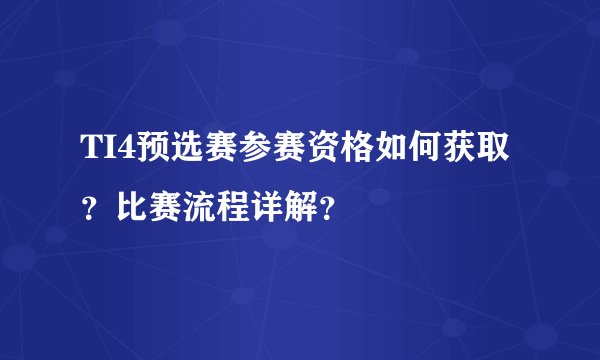 TI4预选赛参赛资格如何获取？比赛流程详解？