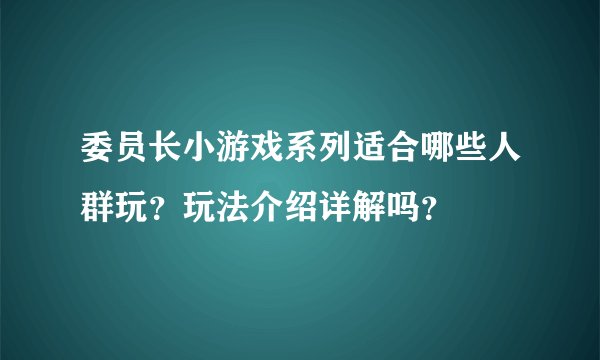 委员长小游戏系列适合哪些人群玩？玩法介绍详解吗？