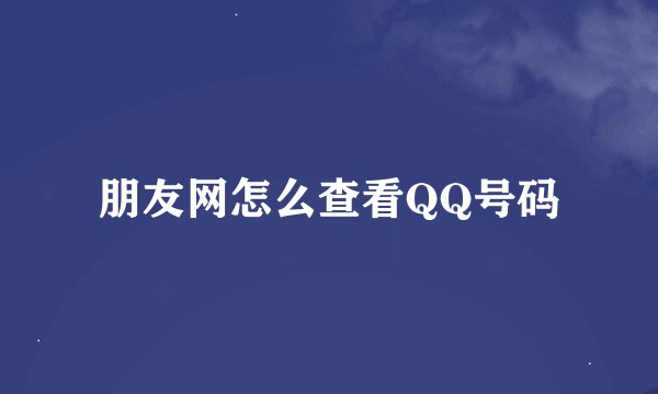 朋友网怎么查看QQ号码