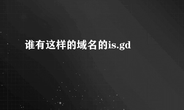 谁有这样的域名的is.gd