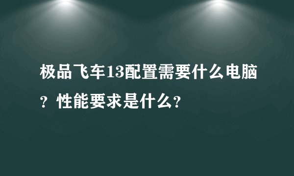 极品飞车13配置需要什么电脑？性能要求是什么？