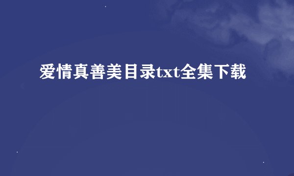 爱情真善美目录txt全集下载