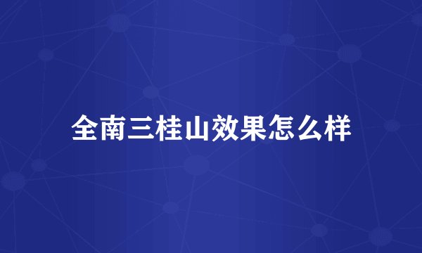 全南三桂山效果怎么样