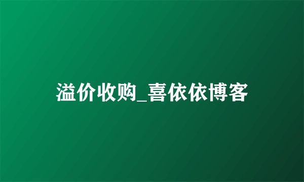 溢价收购_喜依依博客