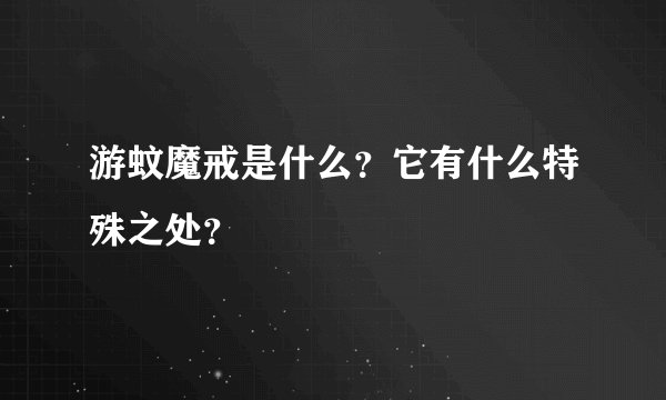 游蚊魔戒是什么？它有什么特殊之处？