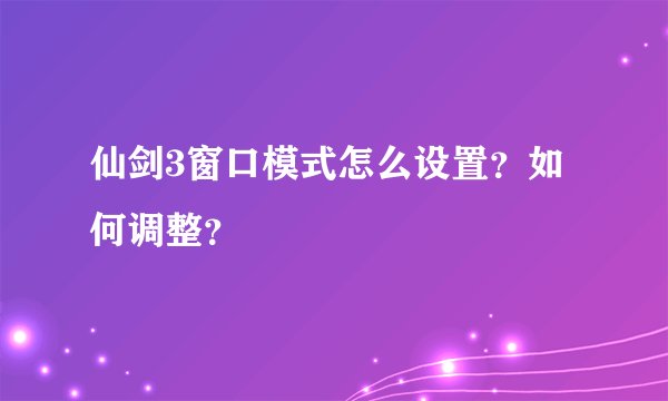 仙剑3窗口模式怎么设置？如何调整？