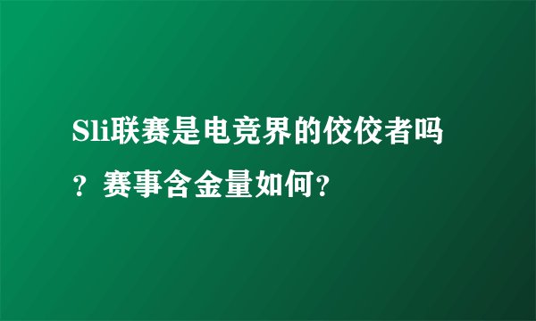 Sli联赛是电竞界的佼佼者吗？赛事含金量如何？