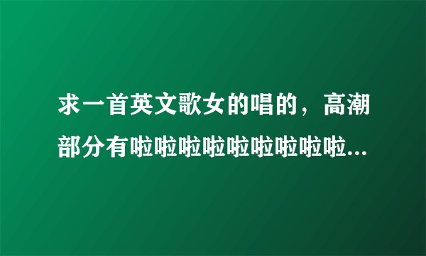 求一首英文歌女的唱的，高潮部分有啦啦啦啦啦啦啦啦啦啦啦啦（英文歌词）啦啦啦啦啦啦啦啦啦啦啦啦（英文