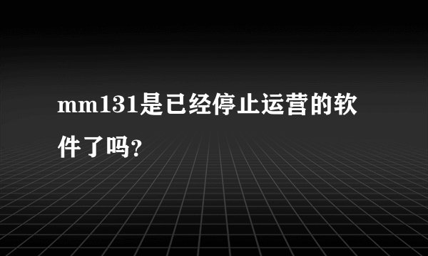 mm131是已经停止运营的软件了吗？