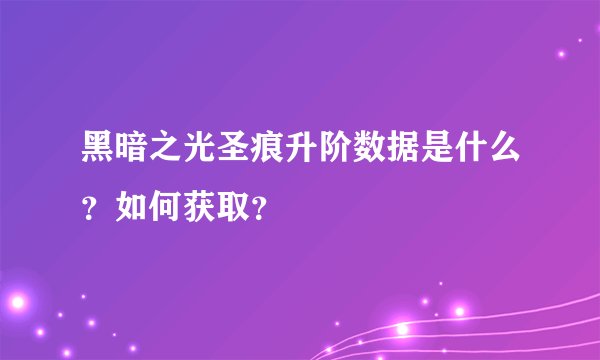 黑暗之光圣痕升阶数据是什么？如何获取？