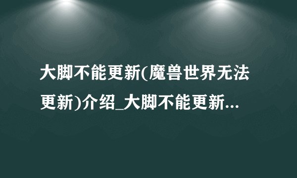 大脚不能更新(魔兽世界无法更新)介绍_大脚不能更新(魔兽世界无法更新)是什么