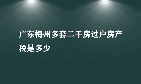 广东梅州多套二手房过户房产税是多少