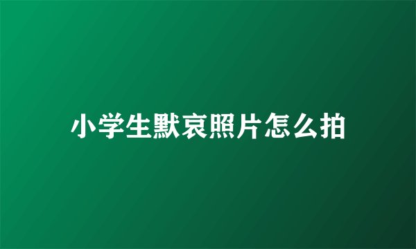 小学生默哀照片怎么拍