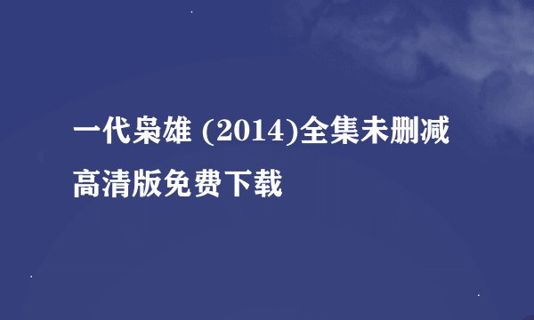 一代枭雄 (2014)全集未删减高清版免费下载