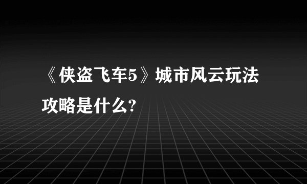 《侠盗飞车5》城市风云玩法攻略是什么?