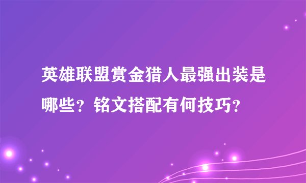 英雄联盟赏金猎人最强出装是哪些？铭文搭配有何技巧？