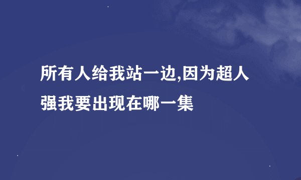 所有人给我站一边,因为超人强我要出现在哪一集
